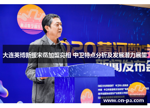 大连英博新援宋岳加盟亮相 中卫特点分析及发展潜力展望