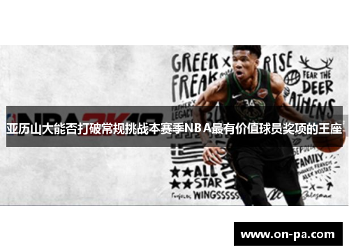 亚历山大能否打破常规挑战本赛季NBA最有价值球员奖项的王座
