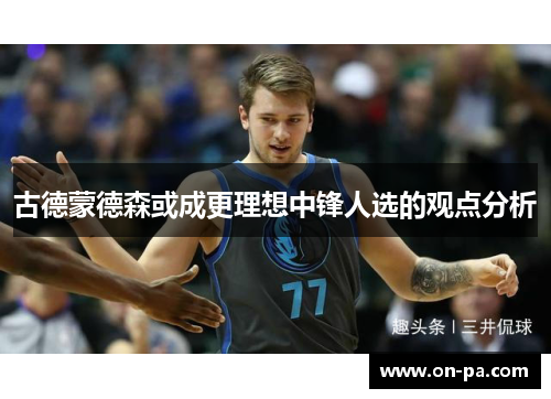 古德蒙德森或成更理想中锋人选的观点分析