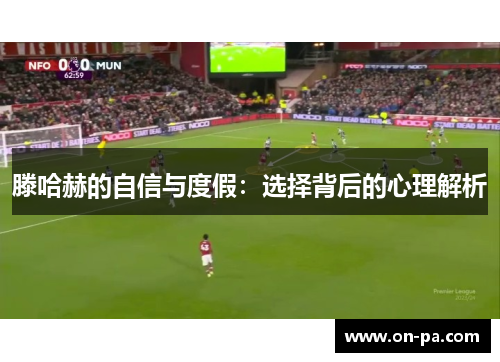 滕哈赫的自信与度假：选择背后的心理解析