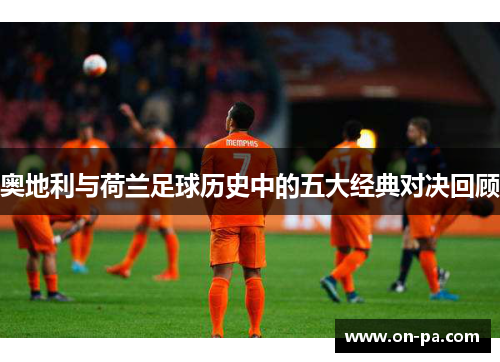 奥地利与荷兰足球历史中的五大经典对决回顾