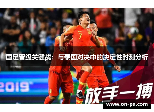 国足晋级关键战：与泰国对决中的决定性时刻分析