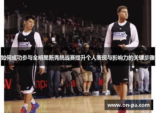 如何成功参与全明星新秀挑战赛提升个人表现与影响力的关键步骤