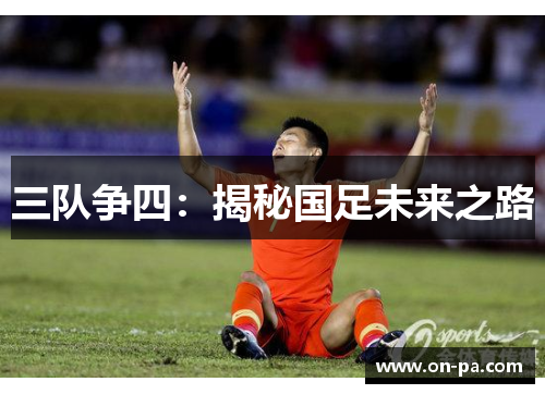 三队争四：揭秘国足未来之路