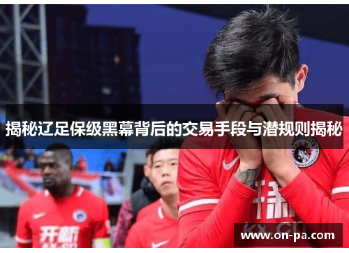 揭秘辽足保级黑幕背后的交易手段与潜规则揭秘