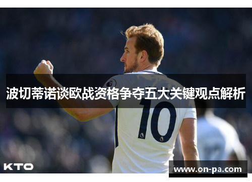 波切蒂诺谈欧战资格争夺五大关键观点解析