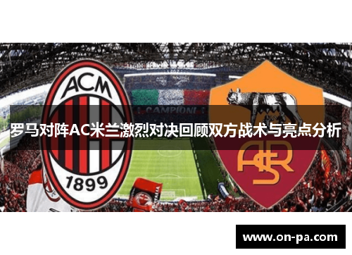 罗马对阵AC米兰激烈对决回顾双方战术与亮点分析