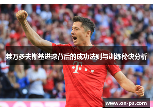 莱万多夫斯基进球背后的成功法则与训练秘诀分析
