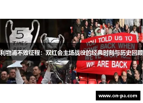利物浦不败征程：双红会主场战役的经典时刻与历史回顾