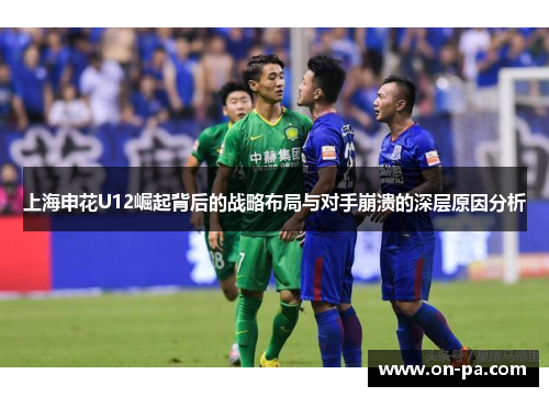 上海申花U12崛起背后的战略布局与对手崩溃的深层原因分析
