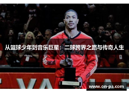 从篮球少年到音乐巨星：二球跨界之路与传奇人生