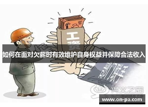 如何在面对欠薪时有效维护自身权益并保障合法收入