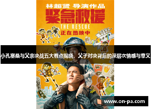 小孔塞桑与父亲决战五大看点揭晓，父子对决背后的深层次情感与意义