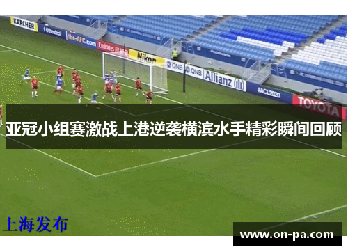 亚冠小组赛激战上港逆袭横滨水手精彩瞬间回顾