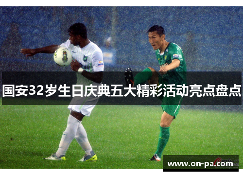 国安32岁生日庆典五大精彩活动亮点盘点