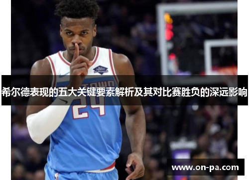 希尔德表现的五大关键要素解析及其对比赛胜负的深远影响