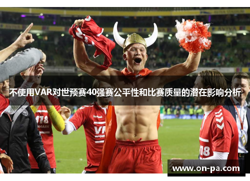 不使用VAR对世预赛40强赛公平性和比赛质量的潜在影响分析