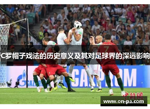 C罗帽子戏法的历史意义及其对足球界的深远影响