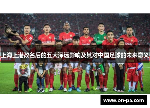上海上港改名后的五大深远影响及其对中国足球的未来意义