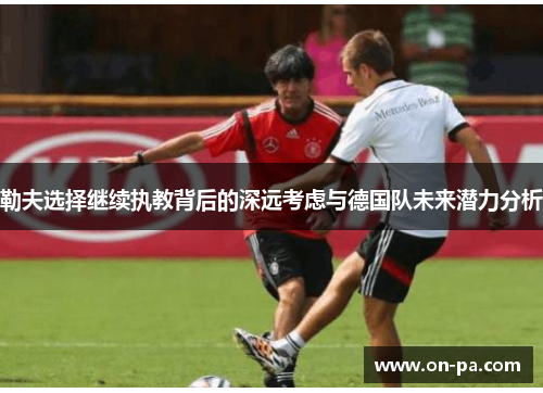 勒夫选择继续执教背后的深远考虑与德国队未来潜力分析