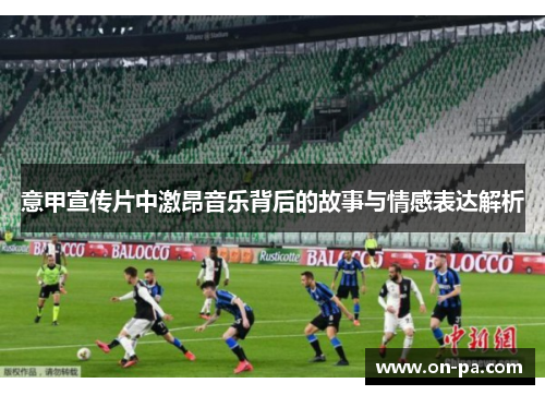 意甲宣传片中激昂音乐背后的故事与情感表达解析