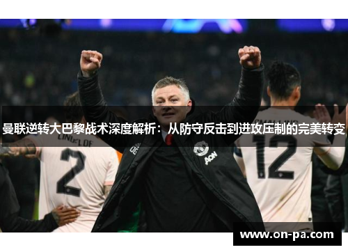 曼联逆转大巴黎战术深度解析：从防守反击到进攻压制的完美转变