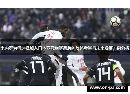 米内罗为何选择加入日本亚冠联赛背后的战略考量与未来发展方向分析 米内罗为何选择加入日本亚冠联赛背后的战略考量与未来发展方向分析