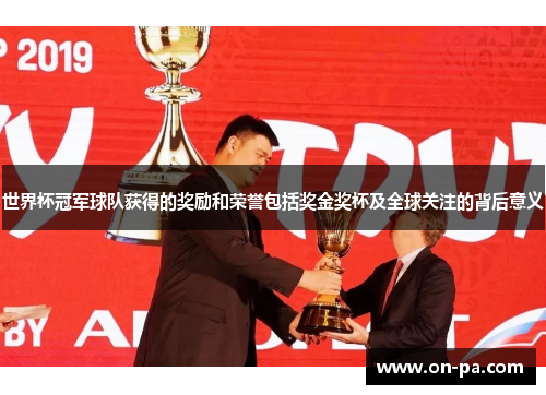 世界杯冠军球队获得的奖励和荣誉包括奖金奖杯及全球关注的背后意义