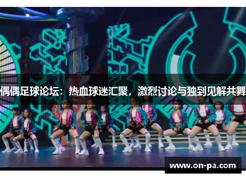 偶偶足球论坛：热血球迷汇聚，激烈讨论与独到见解共舞