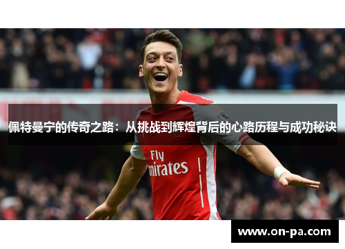 佩特曼宁的传奇之路:从挑战到辉煌背后的心路历程与成功秘诀 佩特曼宁的传奇之路:从挑战到辉煌背后的心路历程与成功秘诀