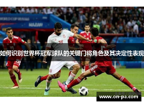 如何识别世界杯冠军球队的关键门将角色及其决定性表现