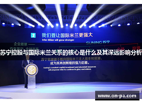 苏宁控股与国际米兰关系的核心是什么及其深远影响分析