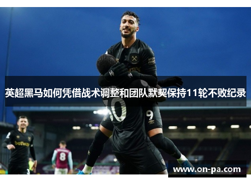 英超黑马如何凭借战术调整和团队默契保持11轮不败纪录