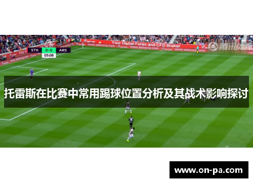 托雷斯在比赛中常用踢球位置分析及其战术影响探讨