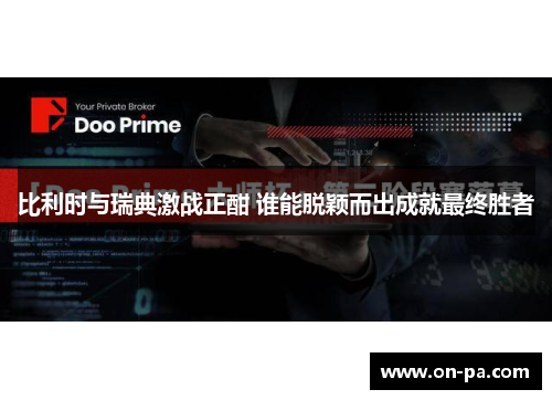 比利时与瑞典激战正酣 谁能脱颖而出成就最终胜者