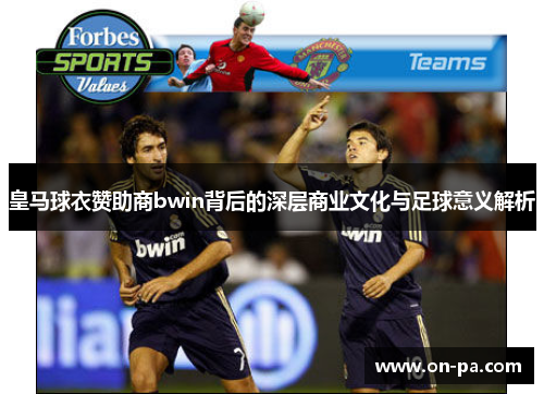 皇马球衣赞助商bwin背后的深层商业文化与足球意义解析