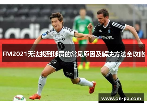 FM2021无法找到球员的常见原因及解决方法全攻略