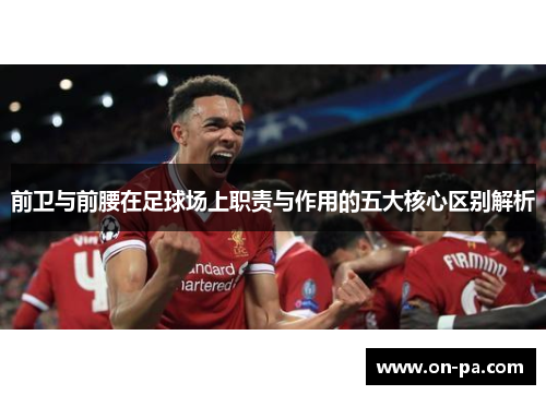 前卫与前腰在足球场上职责与作用的五大核心区别解析