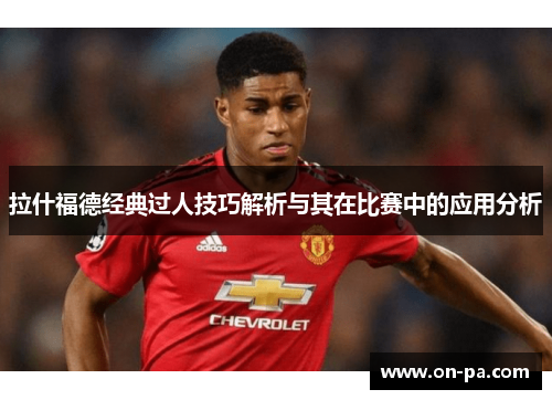 拉什福德经典过人技巧解析与其在比赛中的应用分析