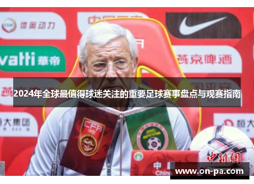 2024年全球最值得球迷关注的重要足球赛事盘点与观赛指南