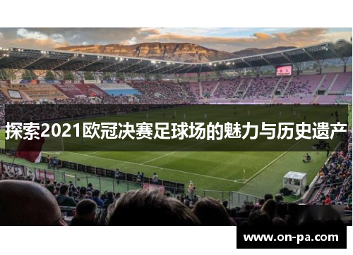 探索2021欧冠决赛足球场的魅力与历史遗产