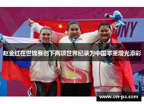 赵金红在世锦赛创下两项世界纪录为中国举重增光添彩