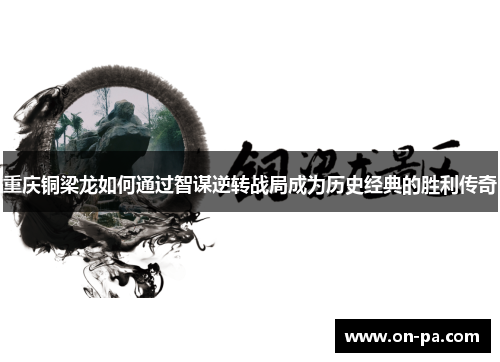 重庆铜梁龙如何通过智谋逆转战局成为历史经典的胜利传奇 重庆铜梁龙如何通过智谋逆转战局成为历史经典的胜利传奇