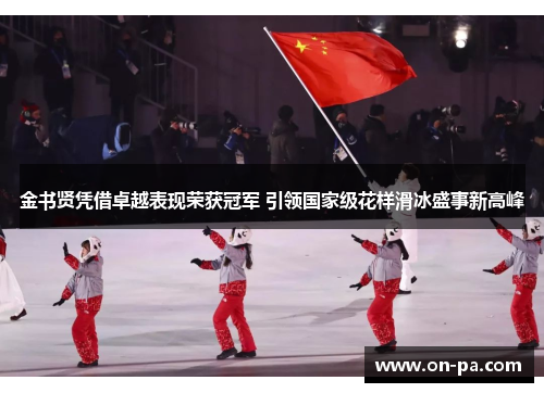 金书贤凭借卓越表现荣获冠军 引领国家级花样滑冰盛事新高峰 金书贤凭借卓越表现荣获冠军 引领国家级花样滑冰盛事新高峰