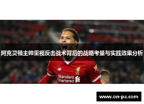 阿克灵顿主帅重视反击战术背后的战略考量与实践效果分析 阿克灵顿主帅重视反击战术背后的战略考量与实践效果分析