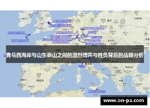 青岛西海岸与山东泰山之间的激烈博弈与胜负背后的战略分析 青岛西海岸与山东泰山之间的激烈博弈与胜负背后的战略分析