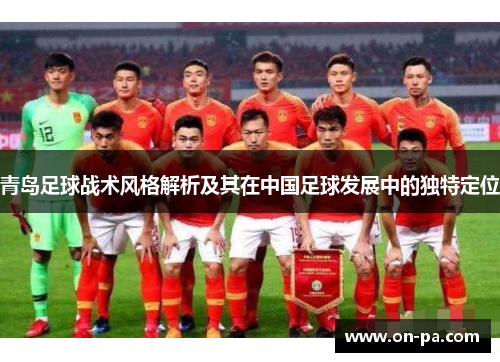 青岛足球战术风格解析及其在中国足球发展中的独特定位 青岛足球战术风格解析及其在中国足球发展中的独特定位