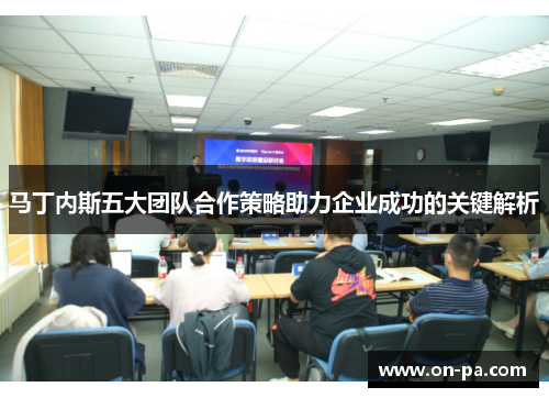 马丁内斯五大团队合作策略助力企业成功的关键解析 马丁内斯五大团队合作策略助力企业成功的关键解析