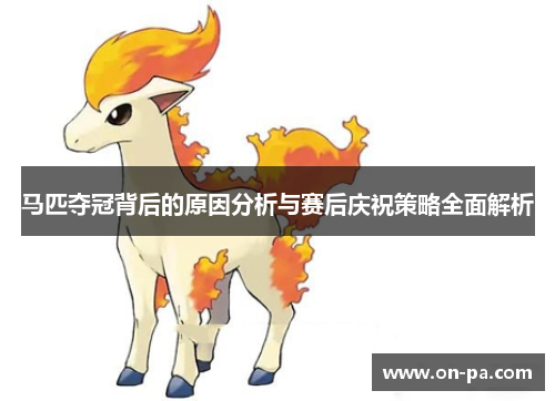 马匹夺冠背后的原因分析与赛后庆祝策略全面解析 马匹夺冠背后的原因分析与赛后庆祝策略全面解析