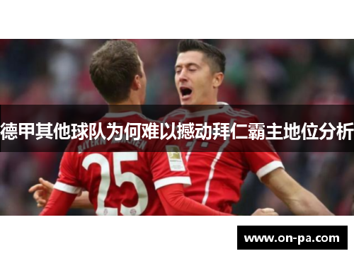 德甲其他球队为何难以撼动拜仁霸主地位分析 德甲其他球队为何难以撼动拜仁霸主地位分析